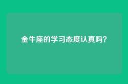 金牛座的学习态度认真吗？