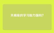 天蝎座的学习毅力强吗？