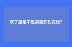 双子座是不是很喜欢乱花钱？
