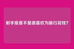 射手座是不是很喜欢为旅行花钱？