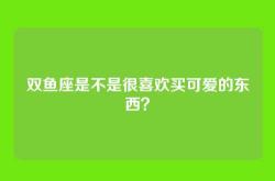 双鱼座是不是很喜欢买可爱的东西？