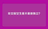 处女座女生是不是很独立？