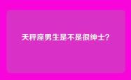 天秤座男生是不是很绅士？