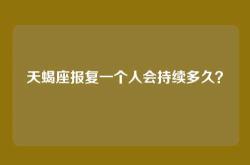 天蝎座报复一个人会持续多久？