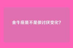 金牛座是不是很讨厌变化？