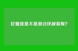 巨蟹座是不是很讨厌被背叛？