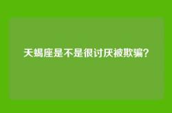 天蝎座是不是很讨厌被欺骗？
