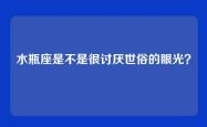 水瓶座是不是很讨厌世俗的眼光？