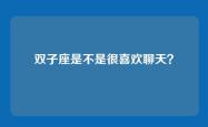 双子座是不是很喜欢聊天？