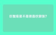 巨蟹座是不是很喜欢做饭？
