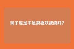 狮子座是不是很喜欢被崇拜？