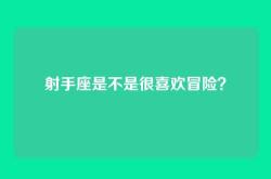 射手座是不是很喜欢冒险？