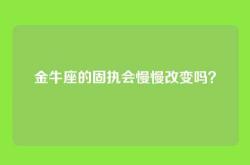 金牛座的固执会慢慢改变吗？