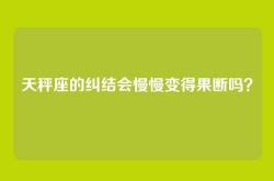 天秤座的纠结会慢慢变得果断吗？