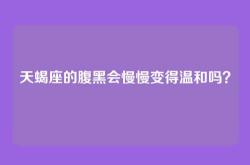 天蝎座的腹黑会慢慢变得温和吗？