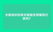 水瓶座的自我会慢慢变得懂得迁就吗？