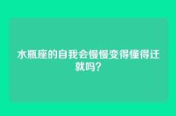 水瓶座的自我会慢慢变得懂得迁就吗？