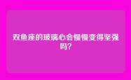 双鱼座的玻璃心会慢慢变得坚强吗？