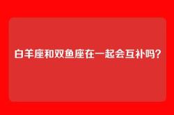 白羊座和双鱼座在一起会互补吗？