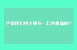 巨蟹座和射手座在一起会幸福吗？