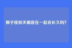 狮子座和天蝎座在一起会长久吗？