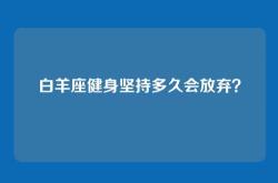 白羊座健身坚持多久会放弃？