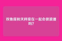 双鱼座和天秤座在一起会很浪漫吗？
