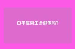 白羊座男生会做饭吗？