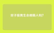 双子座男生会照顾人吗？