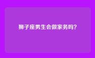 狮子座男生会做家务吗？