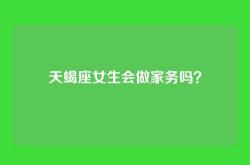 天蝎座女生会做家务吗？