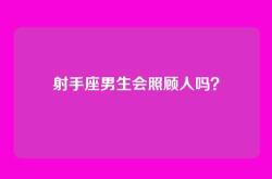 射手座男生会照顾人吗？