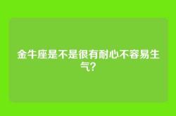 金牛座是不是很有耐心不容易生气？