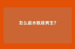 怎么追水瓶座男生？