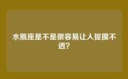 水瓶座是不是很容易让人捉摸不透？