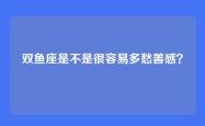双鱼座是不是很容易多愁善感？