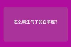 怎么哄生气了的白羊座？