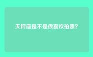 天秤座是不是很喜欢拍照？