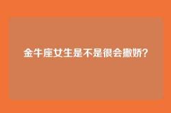金牛座女生是不是很会撒娇？