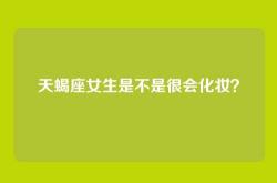 天蝎座女生是不是很会化妆？