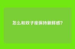 怎么和双子座保持新鲜感？
