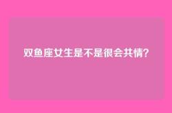 双鱼座女生是不是很会共情？