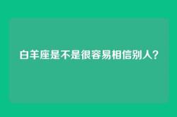 白羊座是不是很容易相信别人？