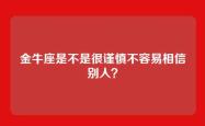 金牛座是不是很谨慎不容易相信别人？