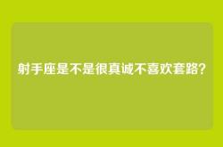 射手座是不是很真诚不喜欢套路？
