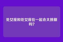 处女座和处女座在一起会太挑剔吗？