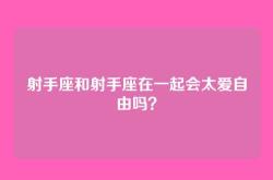 射手座和射手座在一起会太爱自由吗？