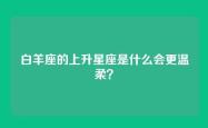 白羊座的上升星座是什么会更温柔？