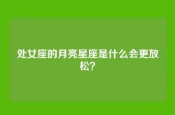 处女座的月亮星座是什么会更放松？
