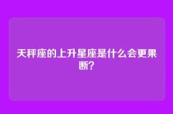 天秤座的上升星座是什么会更果断？